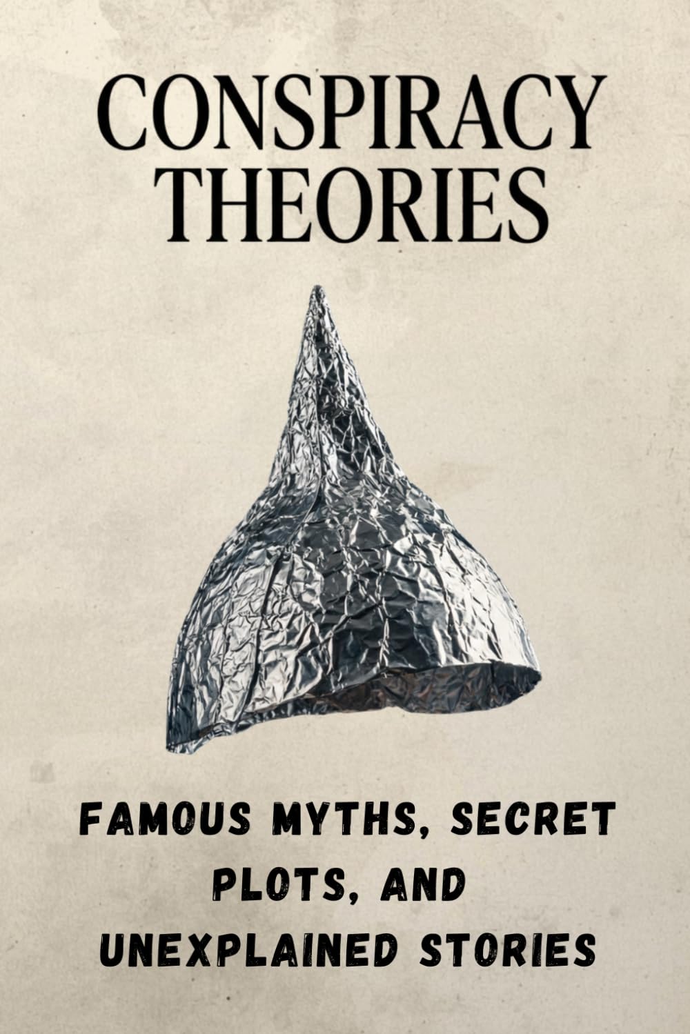 Conspiracy Theories: Hidden Worlds, Secret Orders, Unexplained Encounters, and the Mysteries That Refuse to Disappear