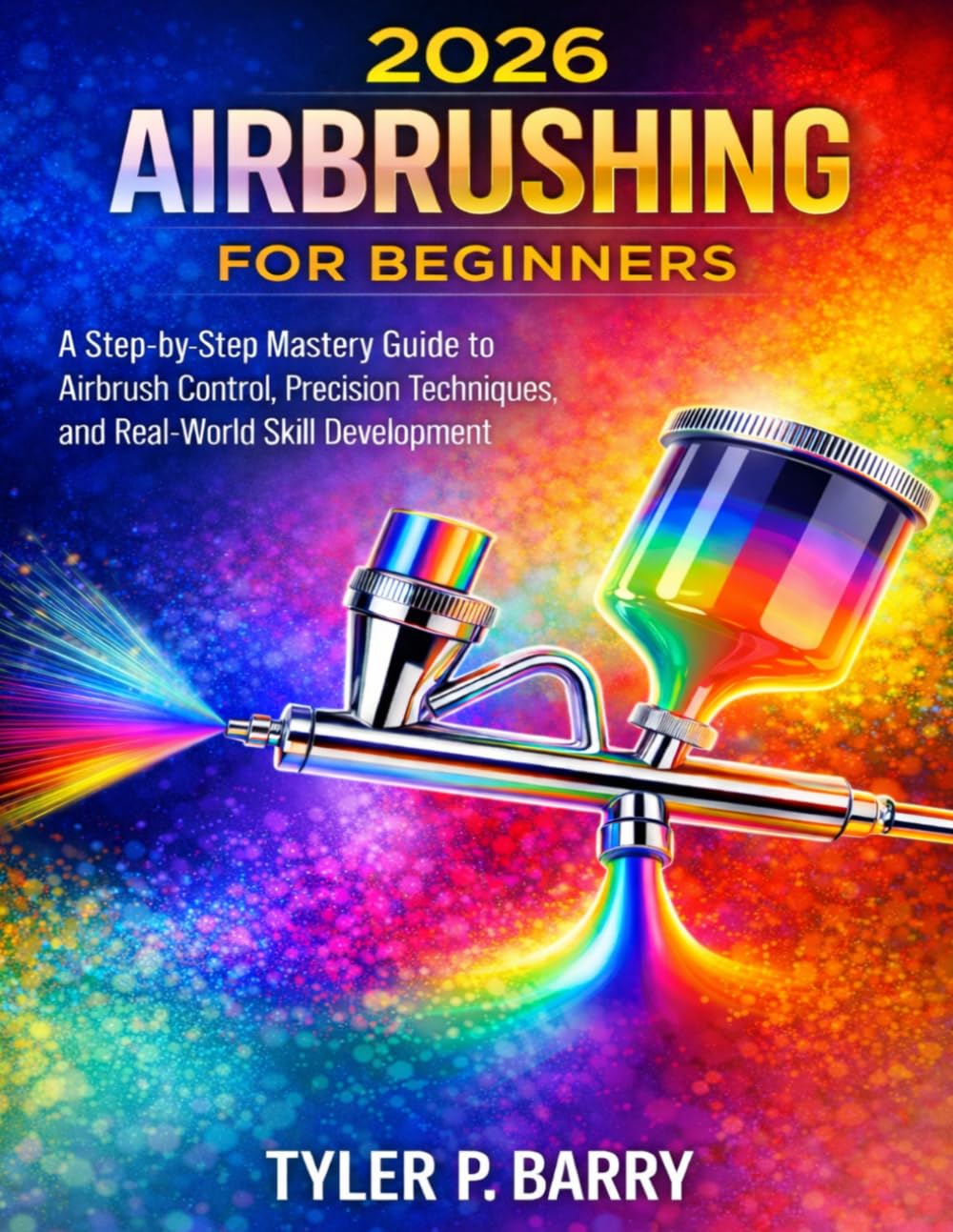 2026 AIRBRUSHING FOR BEGINNERS: A Step-by-Step Mastery Guide to Airbrush Control, Precision Techniques, and Real-World Skill Development