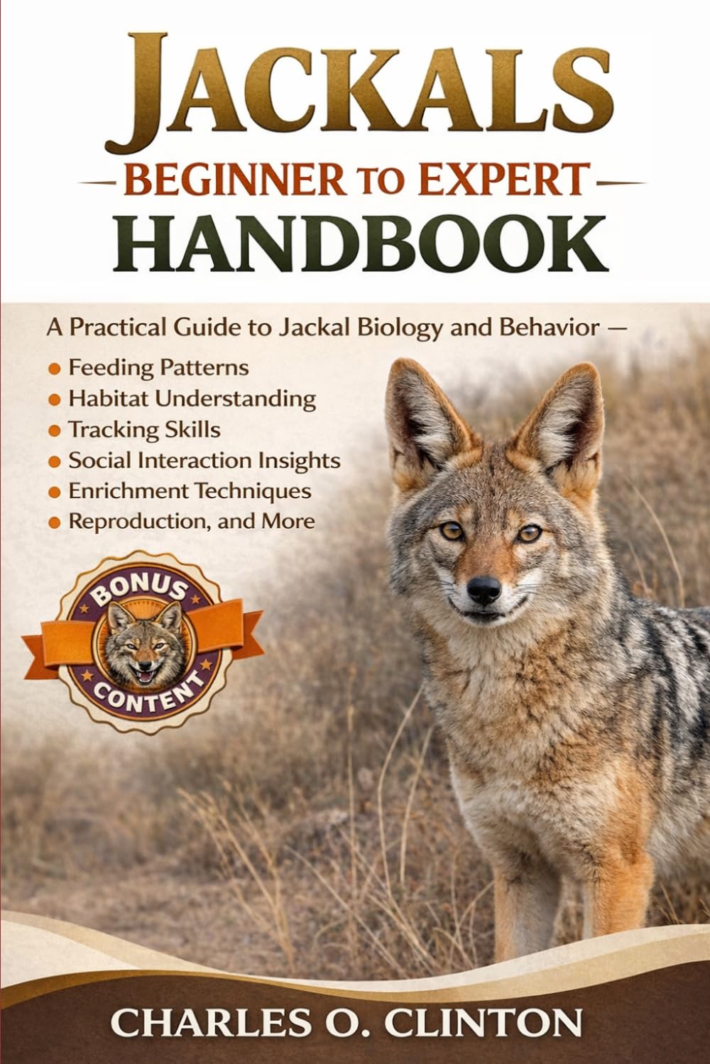 JACKALS BEGINNER TO EXPERT HANDBOOK: A Practical Guide to Jackal Biology and Behavior – Feeding Patterns, Habitat Understanding, Tracking Skills, ... Techniques, Reproduction, and More.