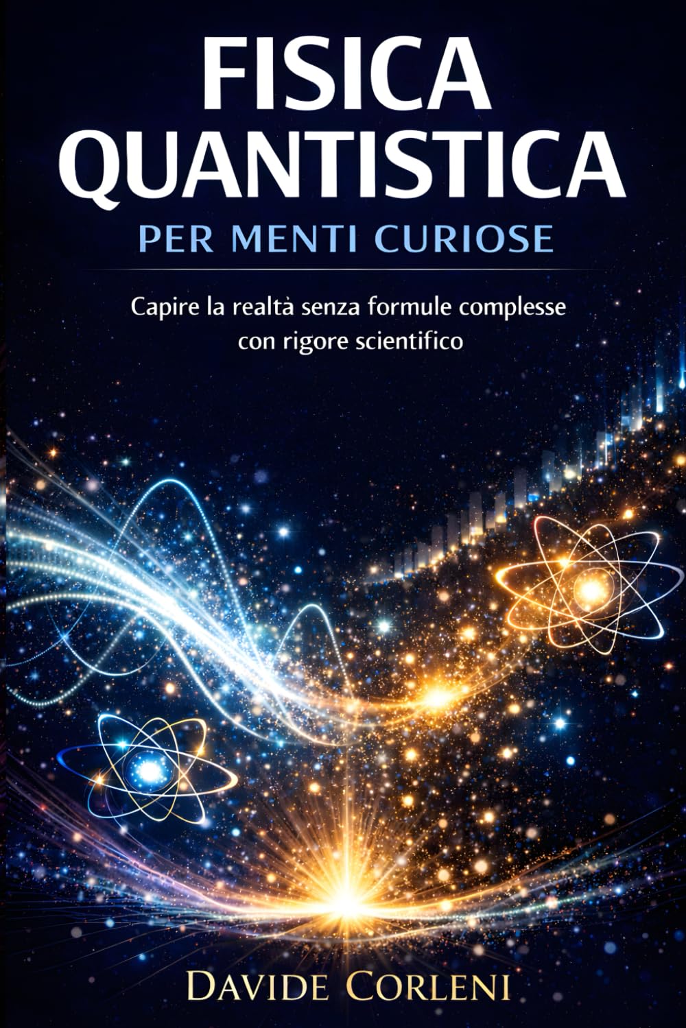 Fisica Quantistica per Menti Curiose: Capire la realtà senza formule complesse con rigore scientifico (La Quantistica in Chiaro)