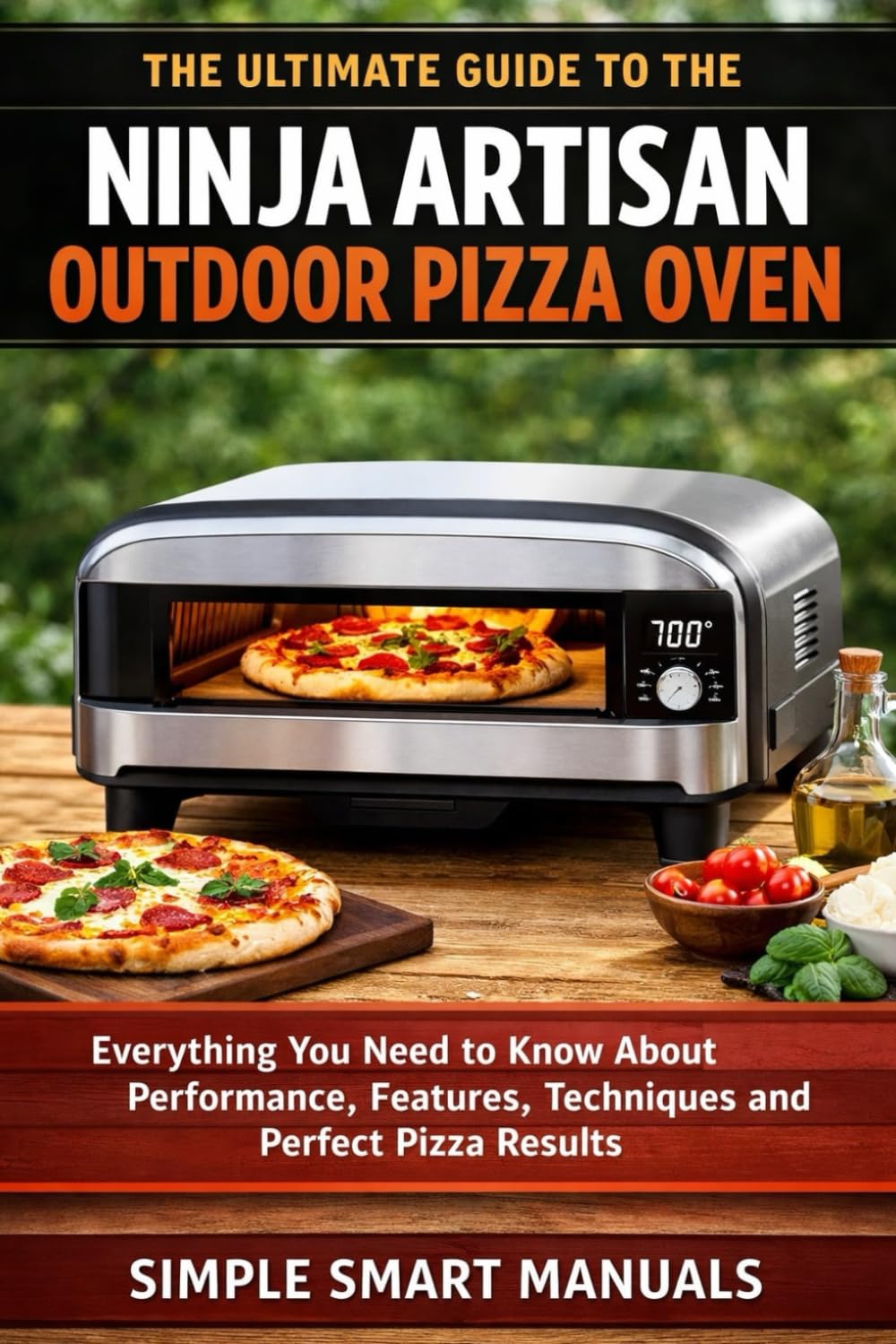 The Ultimate Guide to the Ninja Artisan Outdoor Pizza Oven: A Step-by-Step Guide to Using the Ninja Artisan Outdoor Pizza Oven with Confidence