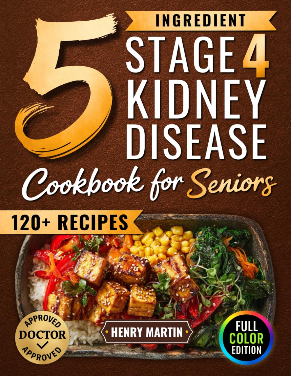 The 5 Ingredient Stage 4 Kidney Disease Diet Cookbook for Seniors: 120+ Tasty Renal Recipes in Full Color to Manage CKD, End Confusion & Boredom, and