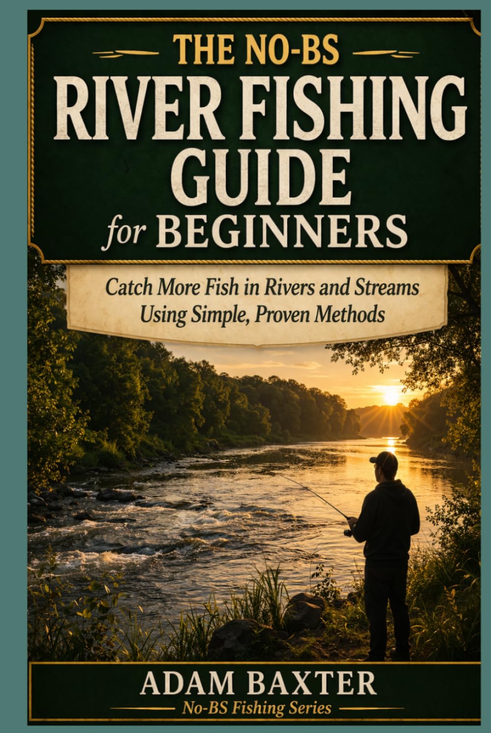 The No-BS River Fishing Guide for Beginners: Catch More Fish in Rivers and Streams Using Simple, Proven Methods (No-BS Fishing Series)