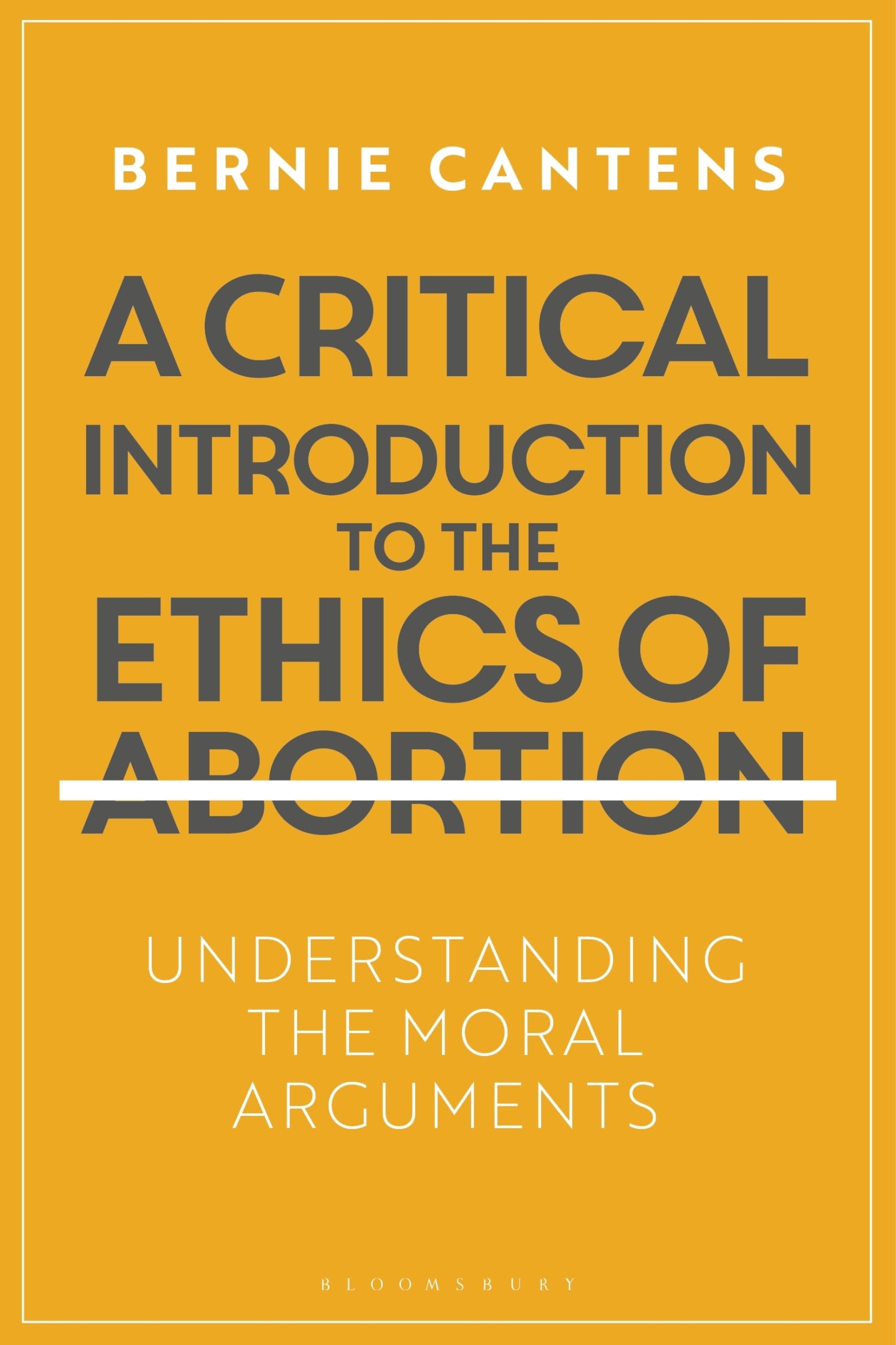 Critical Introduction to the Ethics of Abortion, A: Understanding the Moral Arguments