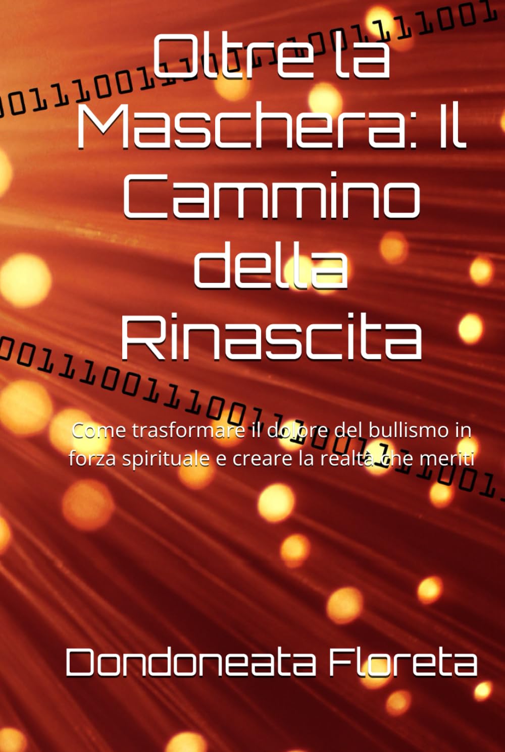 Oltre la Maschera: Il Cammino della Rinascita: Come trasformare il dolore del bullismo in forza spirituale e creare la realtà che meriti