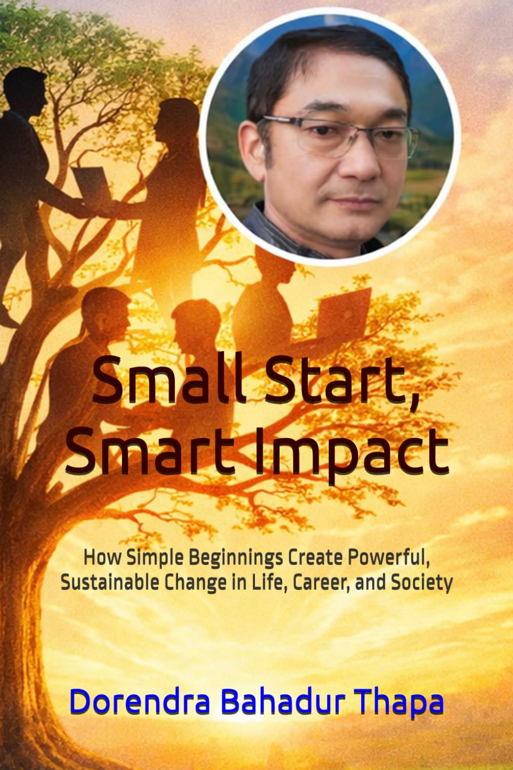 Small Start, Smart Impact: How Simple Beginnings Create Powerful, Sustainable Change in Life, Career, and Society