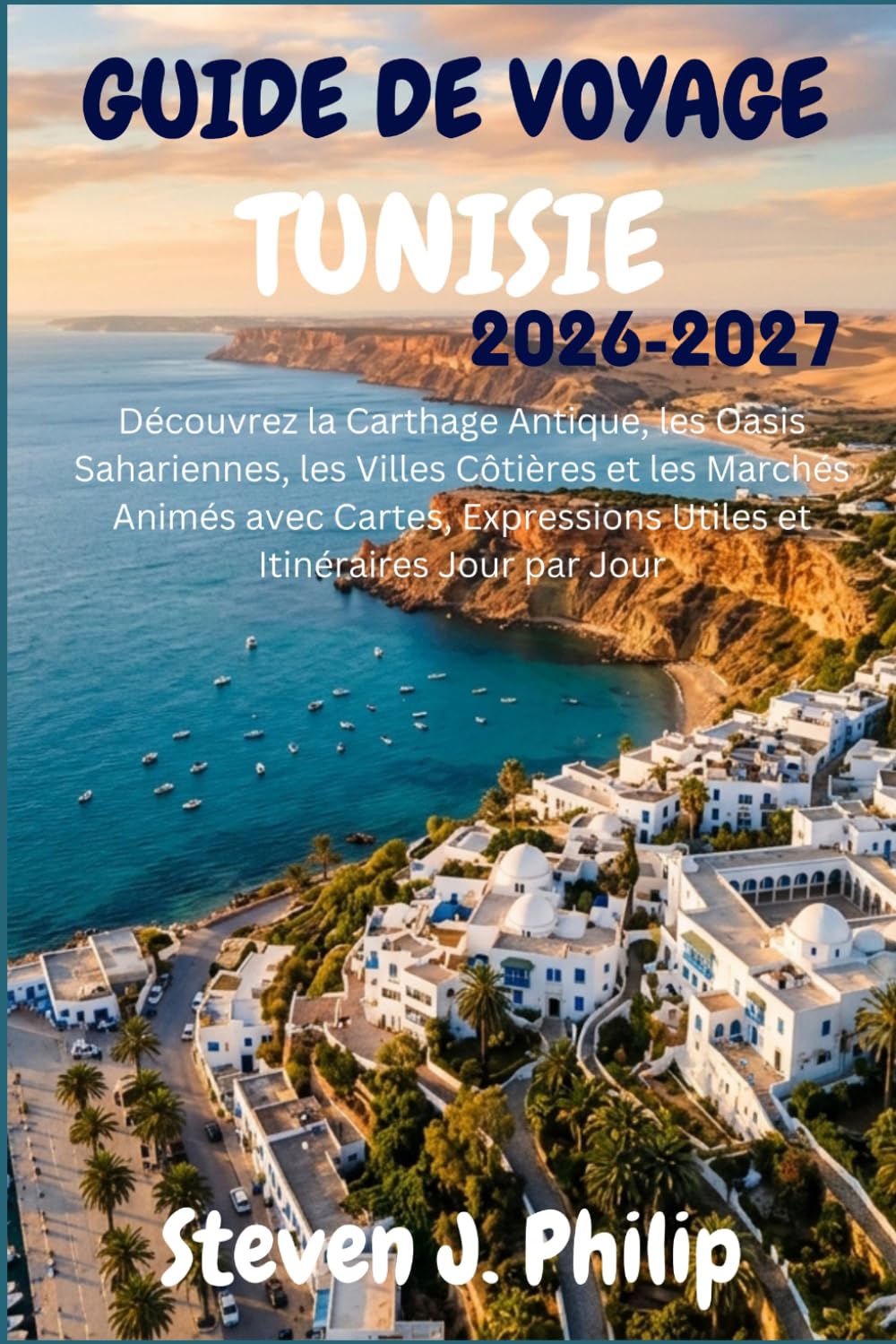 GUIDE DE VOYAGE TUNISIE 2026-2027: Découvrez la Carthage Antique, les Oasis Sahariennes, les Villes Côtières et les Marchés Animés avec Cartes, Expressions Utiles et Itinéraires Jour par Jour