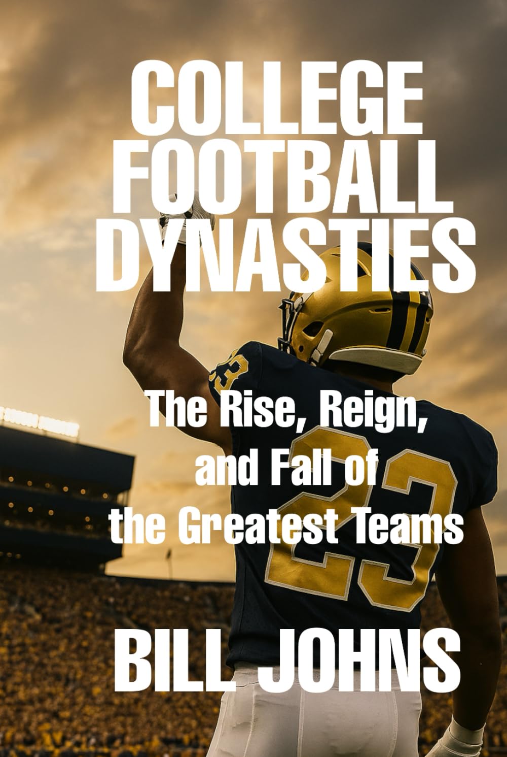 College Football Dynasties: The Rise, Reign, and Fall of the Greatest Teams (Saturdays of Legend)