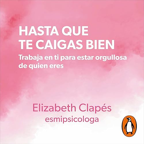 Hasta que te caigas bien [Until You Like Yourself]: Trabaja en ti para estar orgullosa de quien eres [Work on Yourself to Be Proud of Who You Are]