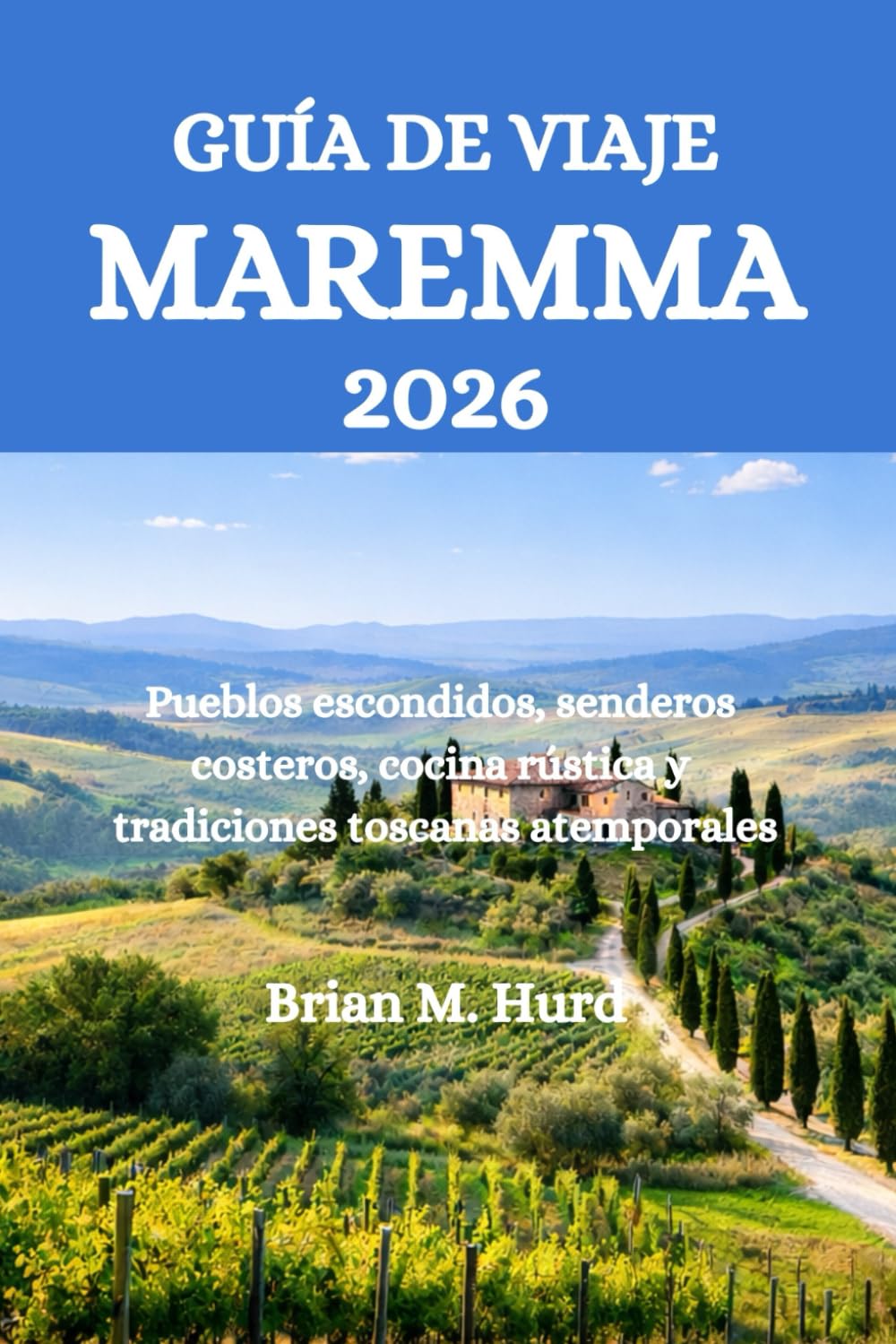 GUÍA DE VIAJE MAREMMA 2026: Pueblos escondidos, senderos costeros, cocina rústica y tradiciones toscanas atemporales