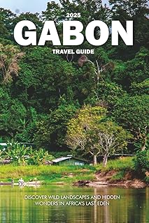 GABON TRAVEL GUIDE 2025: Discover Wild Landscapes and Hidden Wonders in Africa’s Last Eden