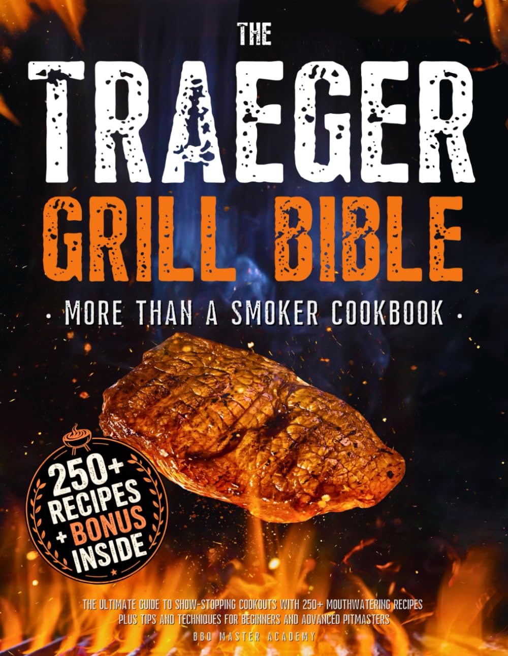 The Traeger Grill Bible • More Than a Smoker Cookbook: The Ultimate Guide to Show-Stopping Cookouts with 250+ Mouthwatering Recipes plus Tips and Techniques for Beginners and Advanced Pitmasters      Paperback – May 7, 2025