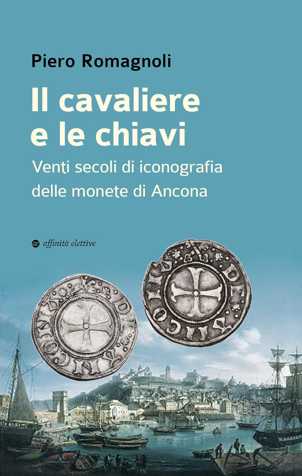 Il Cavaliere E Le Chiavi. Venti Secoli Di Iconografia Delle Monete Di Ancona - 4