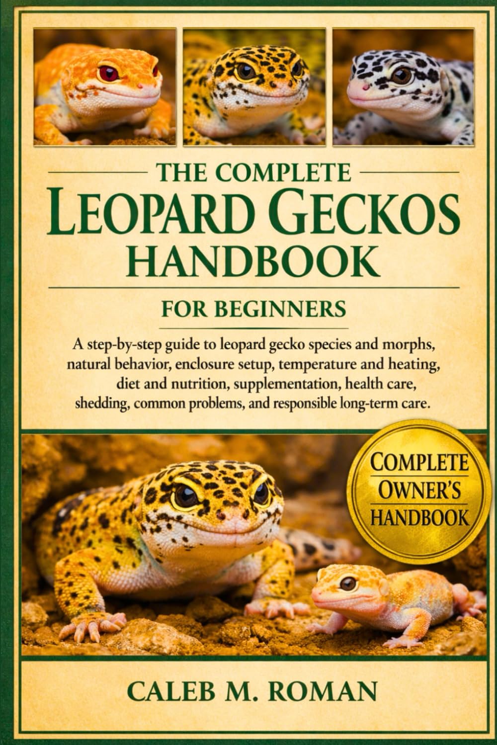 THE COMPLETE LEOPARD GECKOS HANDBOOK FOR BEGINERS: A Step-by-Step Guide to Leopard Gecko Species and Morphs, Natural Behavior, Enclosure Setup, Temperature....Responsible Long-Term Care