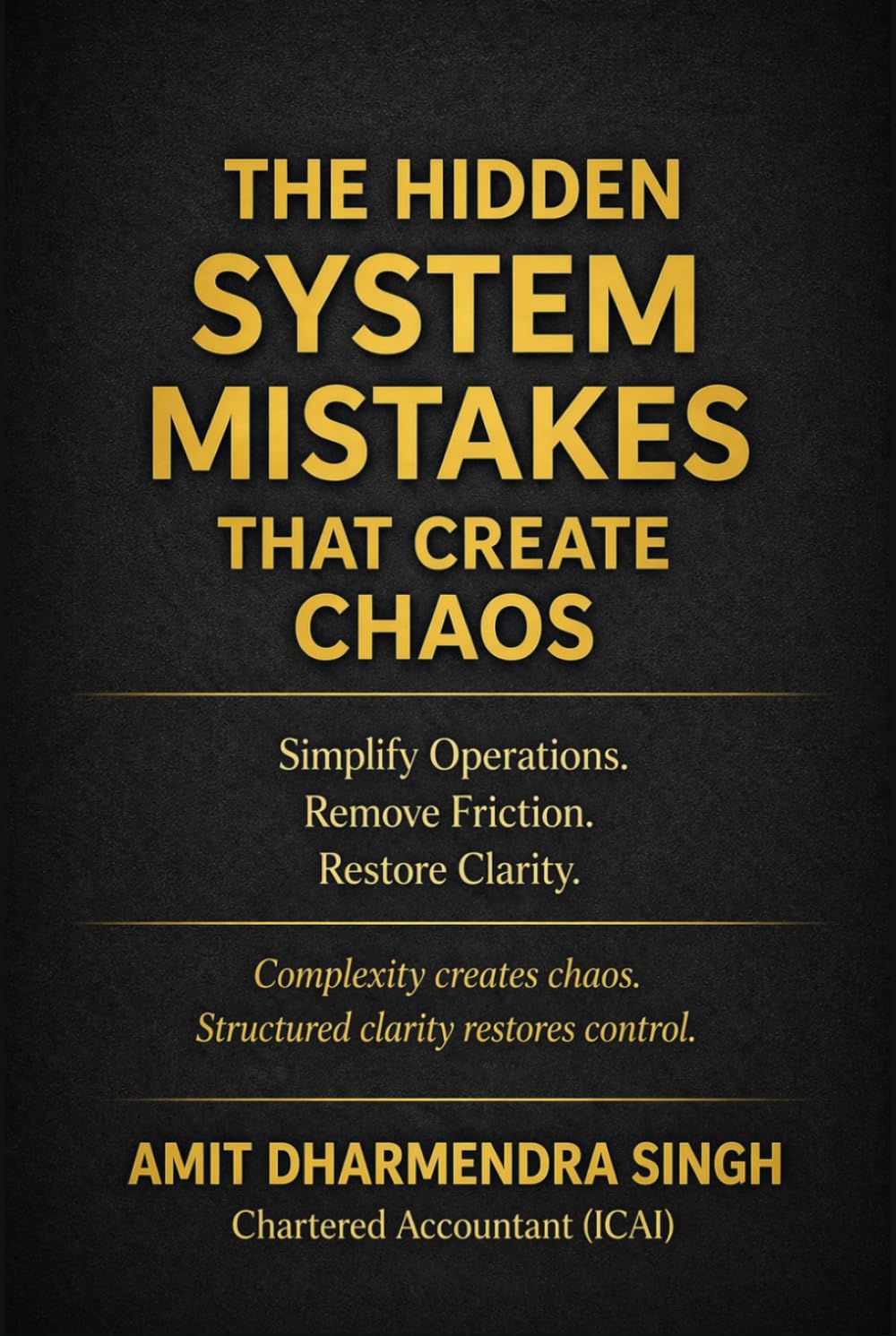 The Hidden System Mistakes That Create Chaos: Simplify Operations. Remove Friction. Restore Clarity. (The Hidden Business Mistakes Series)