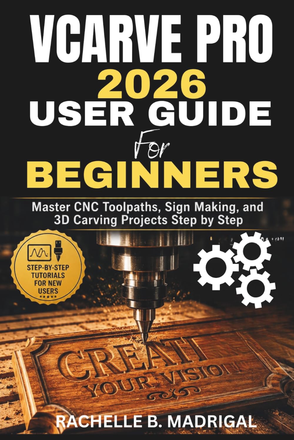 VCARVE PRO 2026 USER GUIDE FOR BEGINNERS: Master CNC Toolpaths, Sign Making, and 3D Carving Projects Step by Step