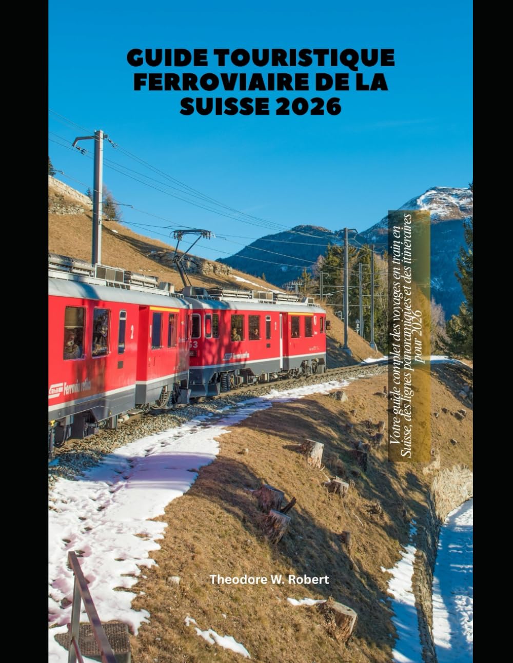 Guide touristique ferroviaire de la Suisse 2026: Votre guide complet des voyages en train en Suisse, des lignes panoramiques et des itinéraires pour 2026 (Train Travel Guide)