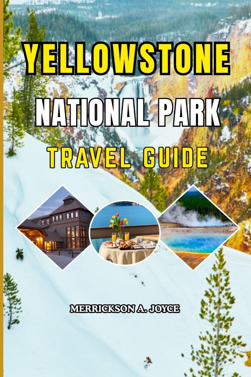 YELLOWSTONE NATIONAL PARK TRAVEL GUIDE 2026-2027: Experience Yellowstone Like Never Before with Expert Local Insights on Adventure Planning Camping Hiking Photography and Nature Filled Getaways