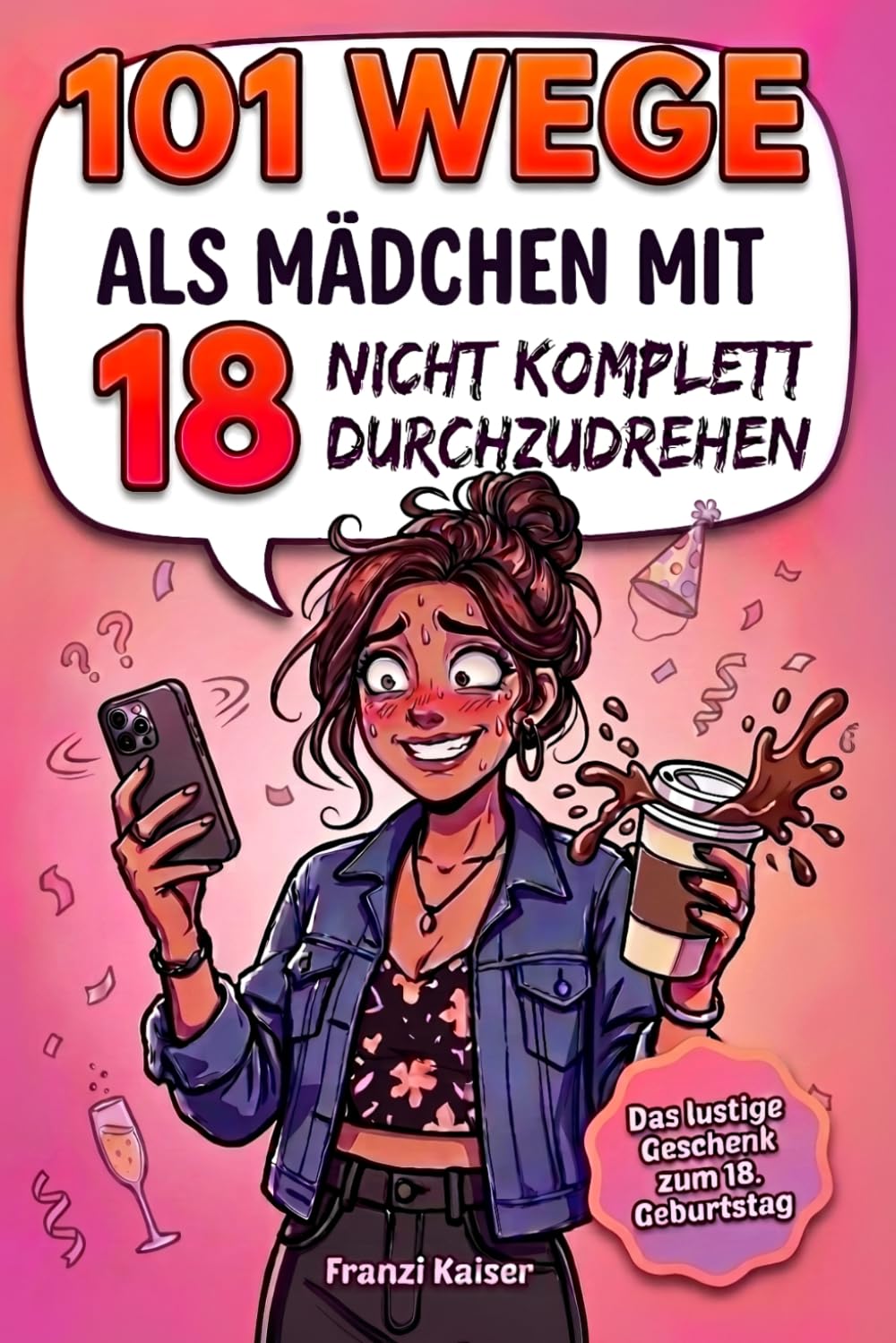 101 Wege, als Mädchen mit 18 nicht komplett durchzudrehen: Das witzige Geschenkbuch für Mädchen zum 18. Geburtstag – endlich 18 und volljährig mit Humor, Charme und einer Prise Chaos
