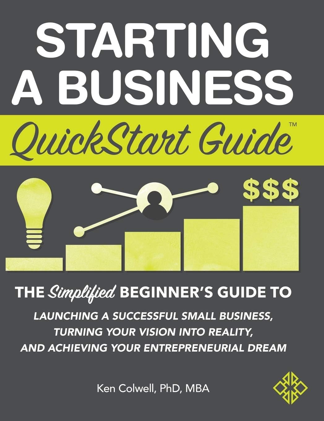 Starting a Business QuickStart Guide: The Simplified Beginner's Guide to Launching a Successful Small Business, Turning Your Vision into Reality, and Achieving Your Entrepreneurial Dream