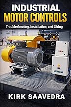 Industrial Motor Control: Troubleshooting, Installation, & Sizing: A Real-World Guide for Electricians and Technicians Working with Motor Starters, Control Circuits, and Industrial Motors