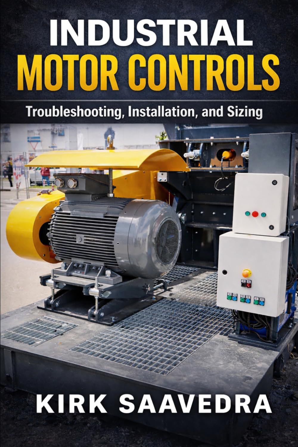 Industrial Motor Control: Troubleshooting, Installation, & Sizing: A Real-World Guide for Electricians and Technicians Working with Motor Starters, Control Circuits, and Industrial Motors