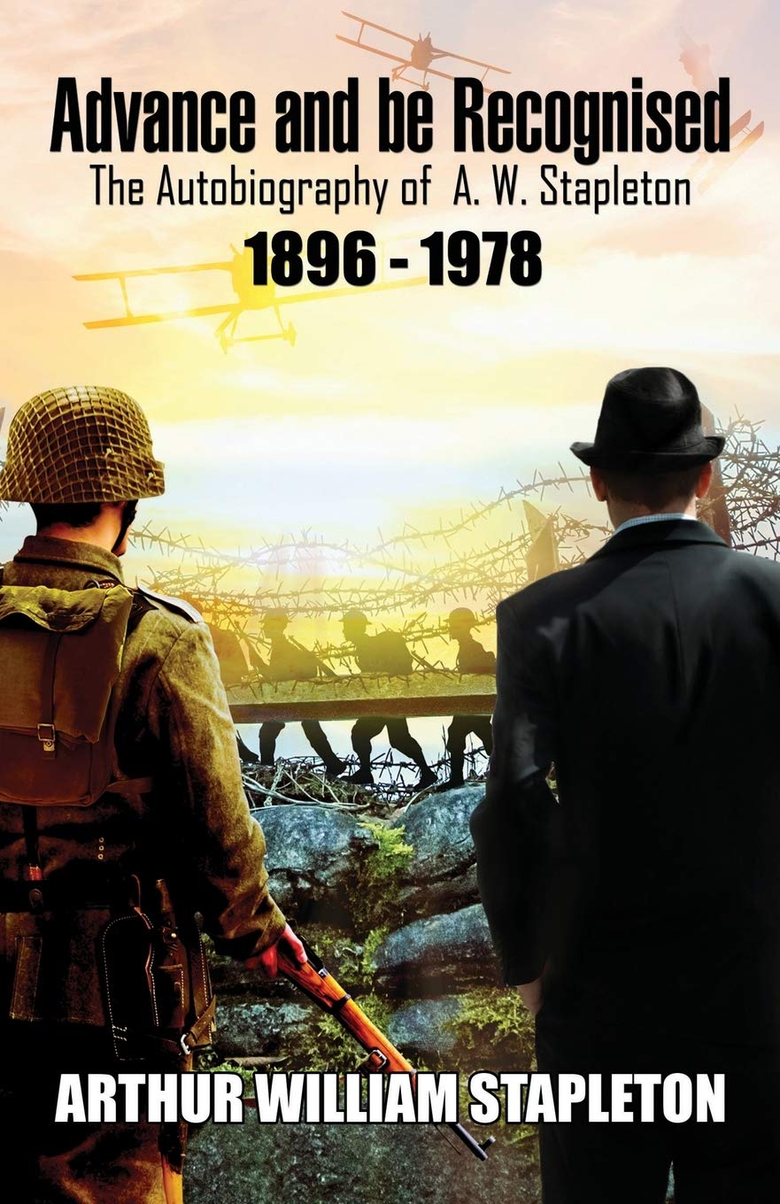 Advance and be Recognised:: The Autobiography of A. W. Stapleton 1896 - 1978