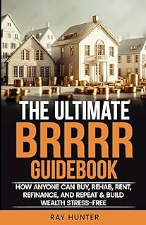 The Ultimate BRRRR Guidebook: How anyone can Buy, Rehab, Rent, Refinance and Repeat & Build Wealth Stress-Free