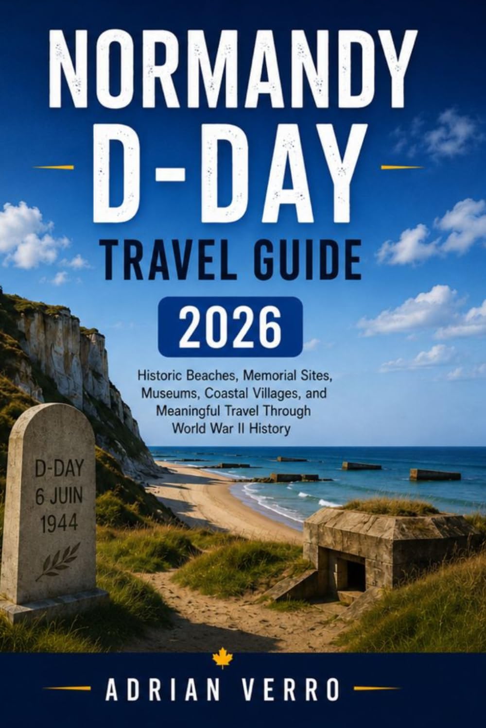 Normandy D-Day Travel Guide 2026: Historic Beaches, Memorial Sites, Museums, Coastal Villages, and Meaningful Travel Through World War II History (Wandercrest Travel Series)