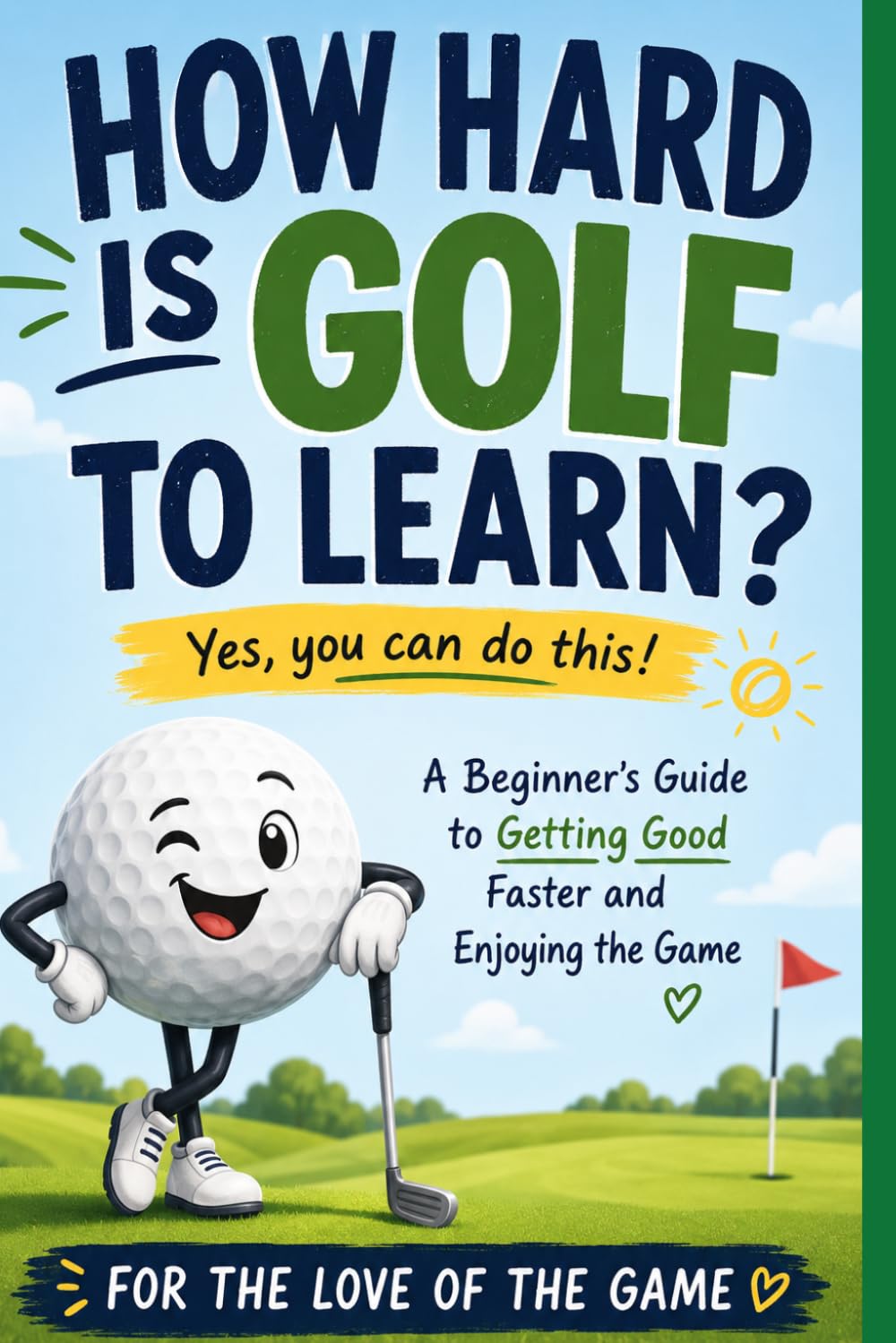 How Hard Is Golf to Learn?: A Beginner's Guide to Getting Good Faster, Building Confidence, and Enjoying the Game (For The Love Of The Game)