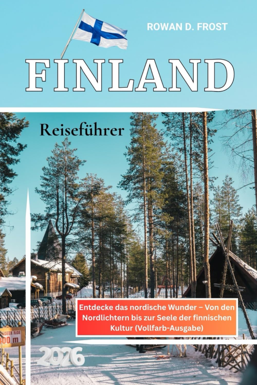 Finnland Reiseführer 2026: Entdecke das nordische Wunder – Von den Nordlichtern bis zur Seele der finnischen Kultur (Vollfarb-Ausgabe)