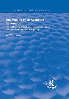 The Making of an Alienated Generation: Political Socialization of Secondary School Students in Transitional Hong Kong (Routledge Revivals)