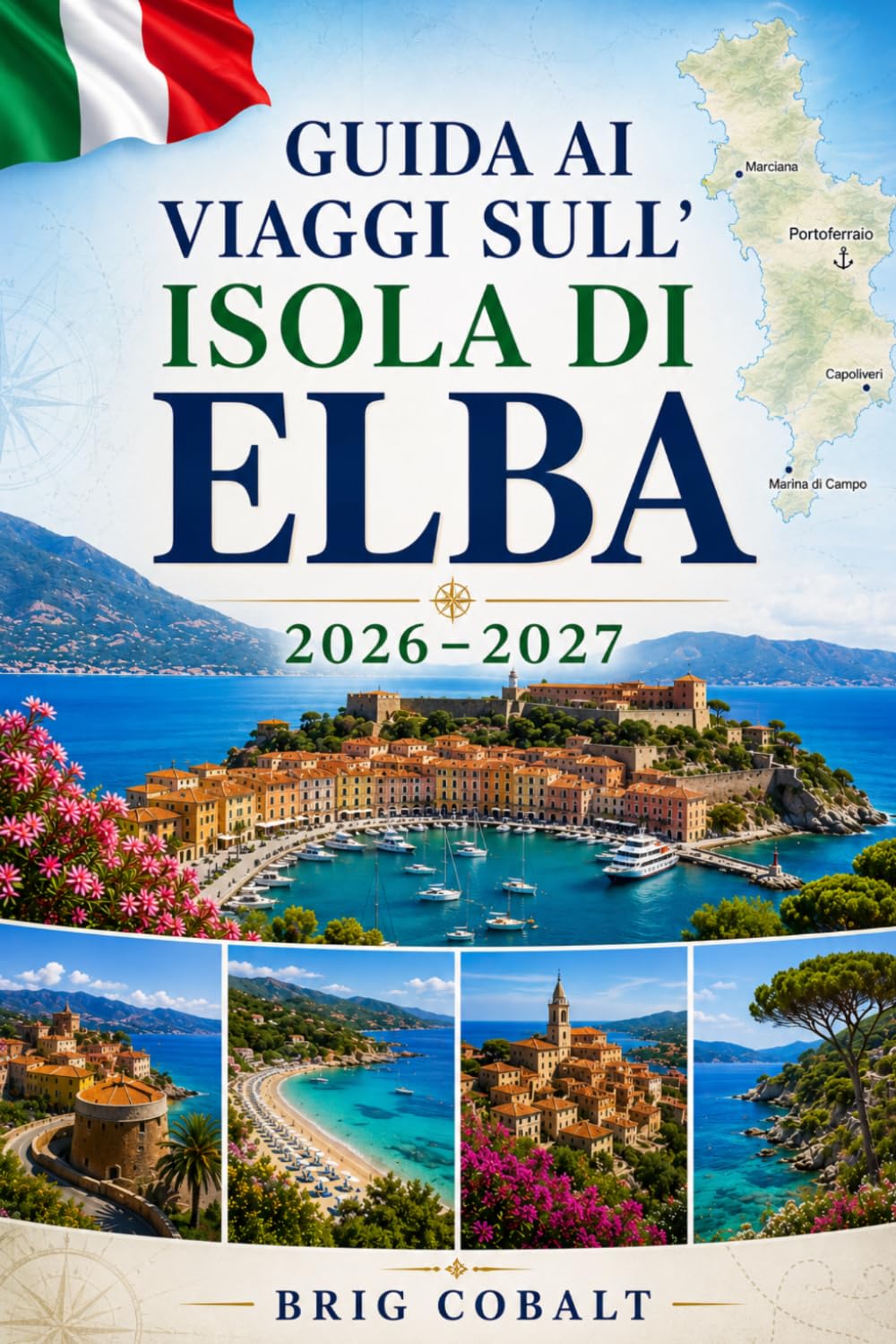 Guida ai viaggi sull'Isola di Elba 2026–2027: Esplora Portoferraio, Capoliveri, Marciana Marina, spiagge mozzafiato, villaggi costieri ed esperienze ... coppie, famiglie e viaggiatori solitari