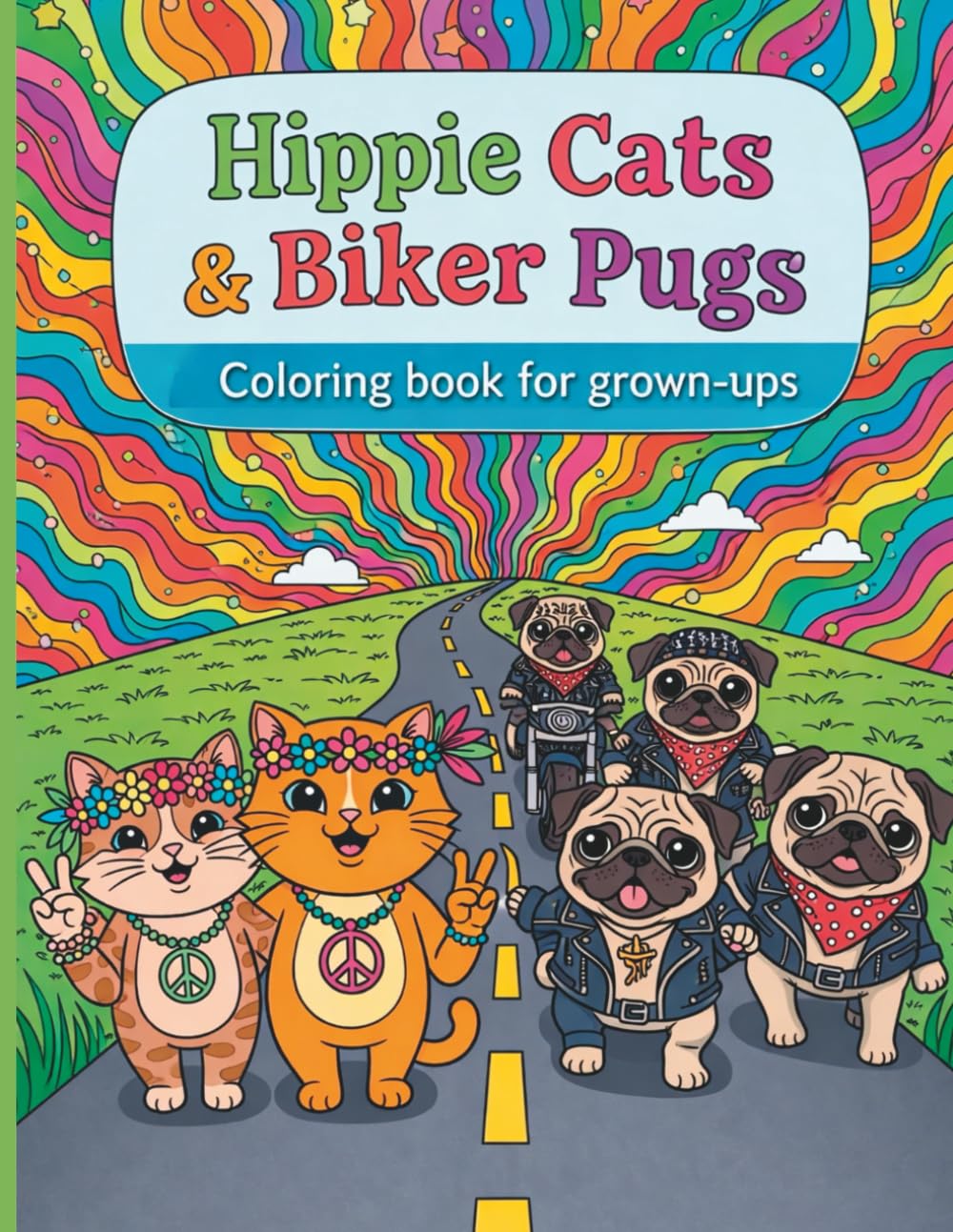 Hippie Cats & Biker Pugs: A Fun & Whimsical Coloring Book Featuring Hippie Cats, Biker Pugs & Relaxing Animal Art