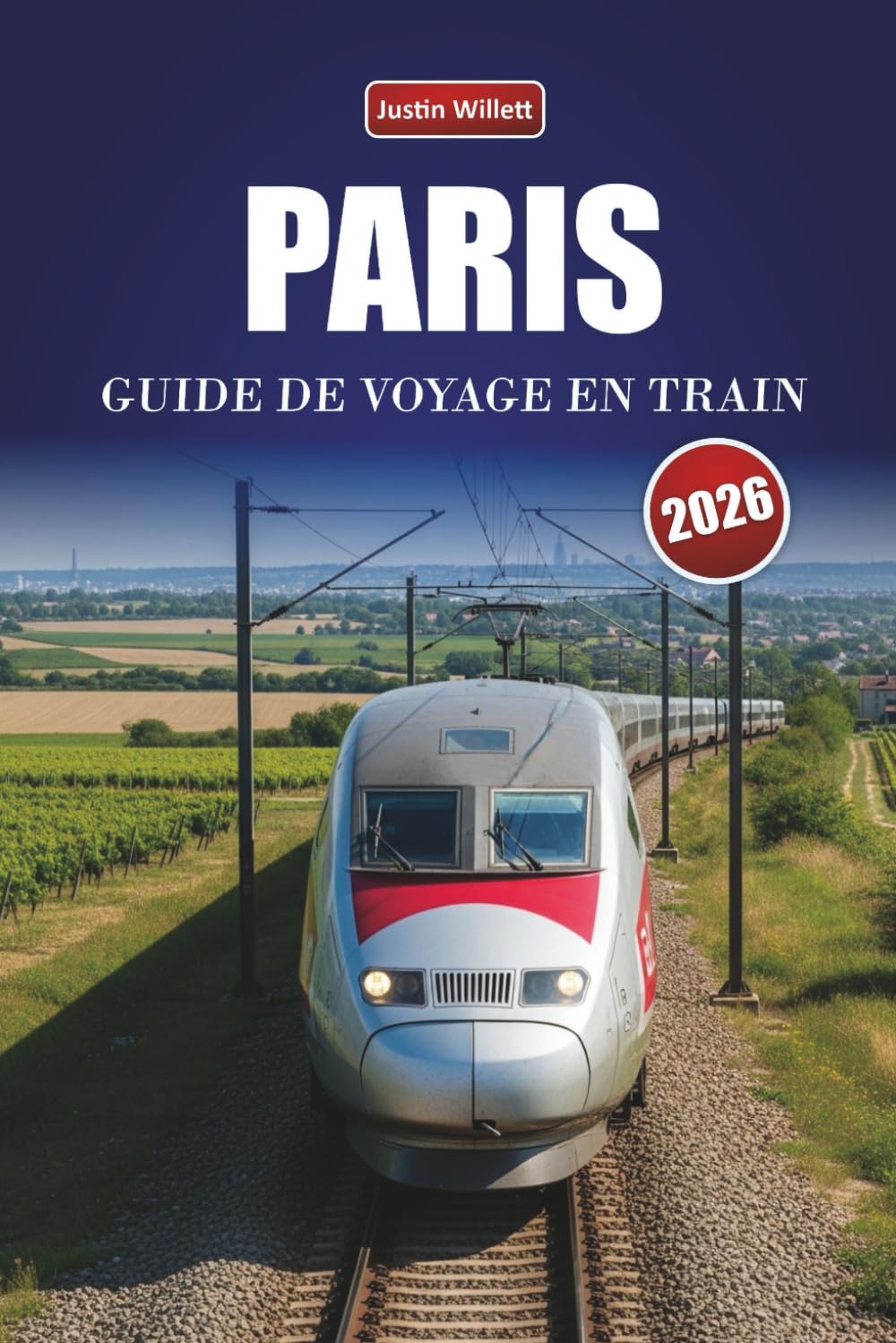 PARIS GUIDE DE VOYAGE EN TRAIN 2026: Découvrez des itinéraires panoramiques, des gares historiques, des itinéraires et des conseils pratiques pour le rail à travers l'Europe