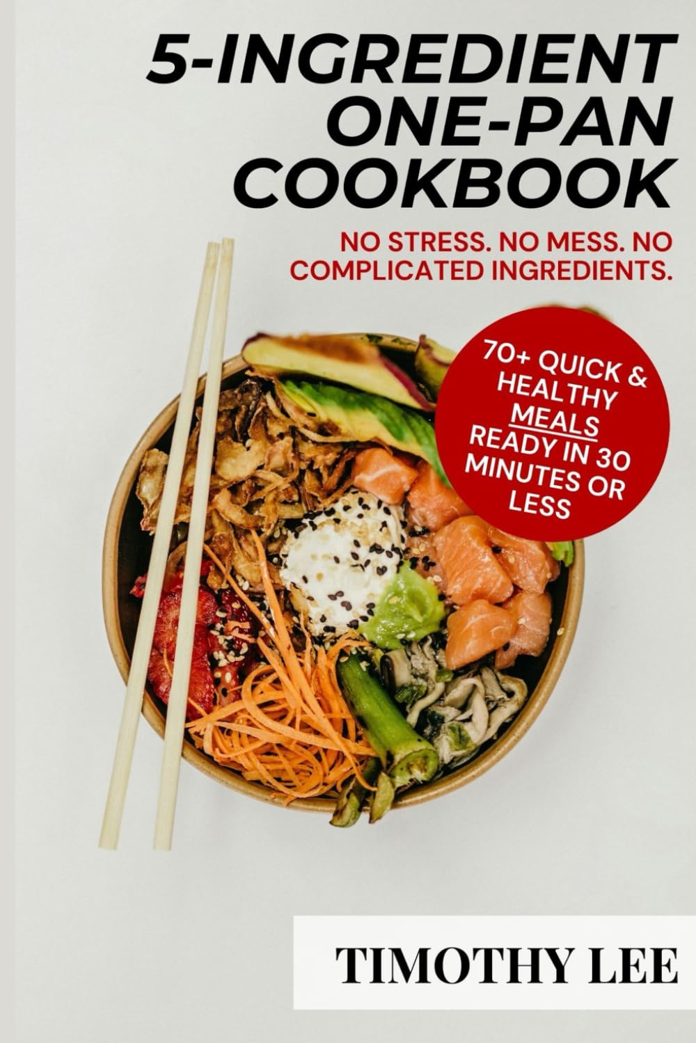 5-INGREDIENT ONE PAN COOKBOOK: 70+ Quick & Healthy Meals You Can Cook in 30 Minutes or Less no Stress, Mess, or Complicated Ingredients. Perfect for Busy People, Students & First-Time Home Cooks