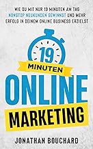 19 Minuten Online Marketing: Wie du mit nur 19 Minuten am Tag nonstop Neukunden gewinnst und mehr Erfolg in deinem Online Business erzielst