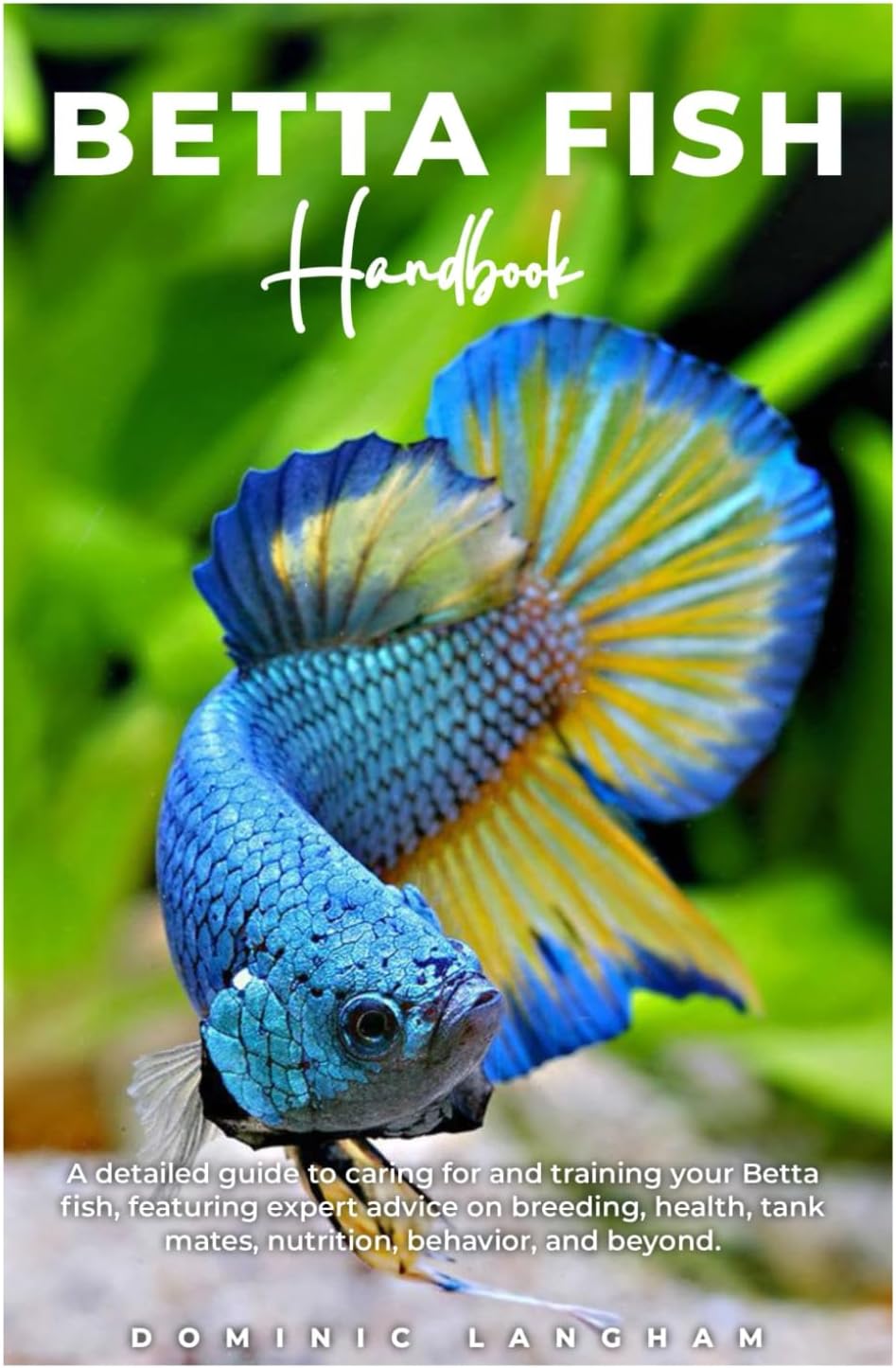 BETTA FISH Handbook: A detailed guide to caring for and training your Betta fish, featuring expert advice on breeding, health, tank mates, nutrition, behavior, and beyond.