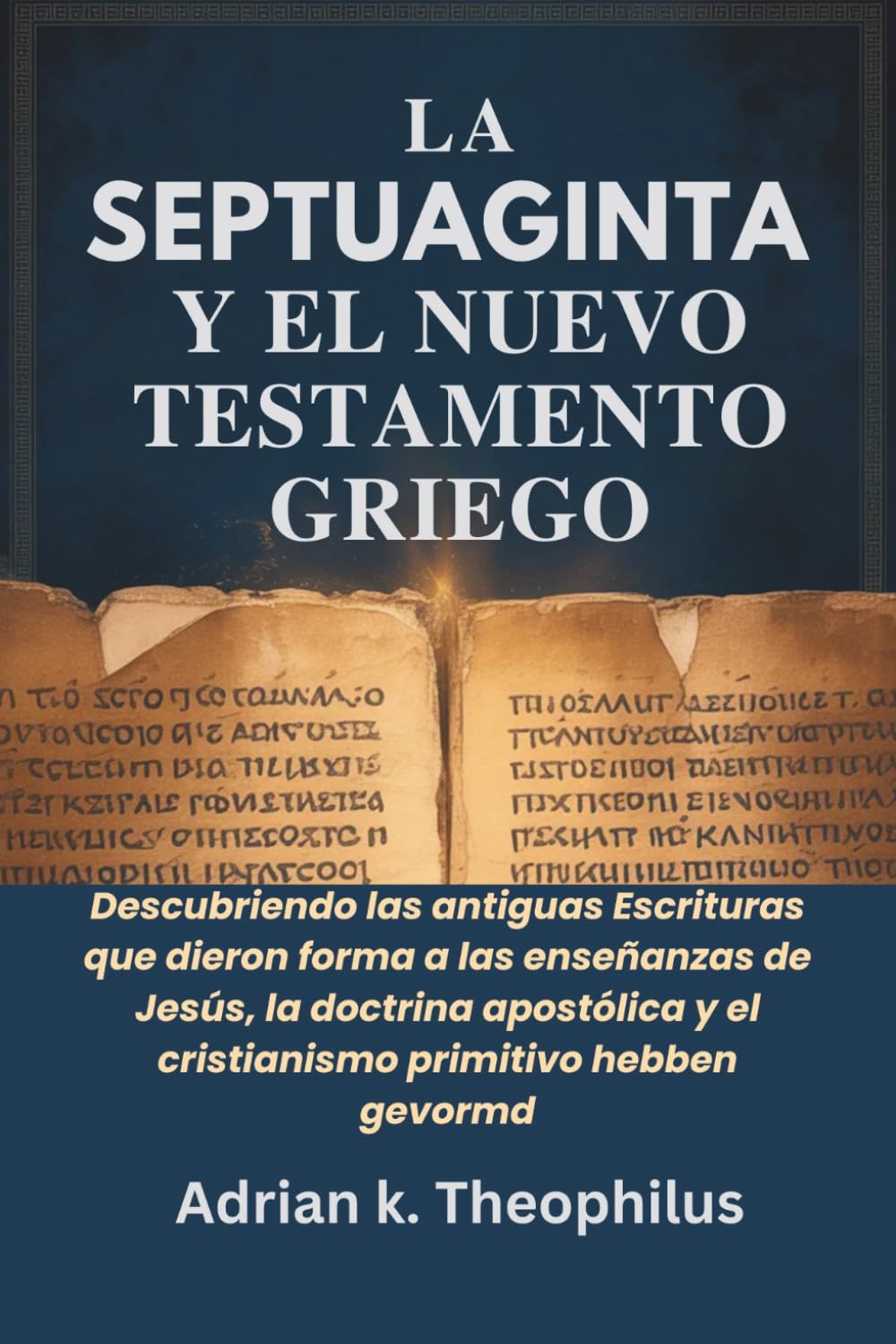 LA SEPTUAGINTA Y EL NUEVO TESTAMENTO GRIEGO: Descubriendo las antiguas Escrituras que dieron forma a las enseñanzas de Jesús, la doctrina apostólica y el cristianismo primitivo