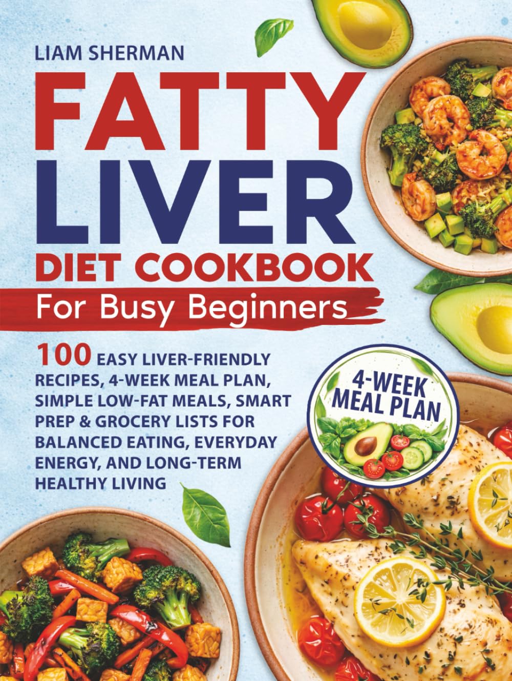 Fatty Liver Diet Cookbook for Busy Beginners: 100 Easy Liver-Friendly Recipes, 4-Week Meal Plan, Simple LOW-FAT Meals, Smart Prep and Grocery Lists