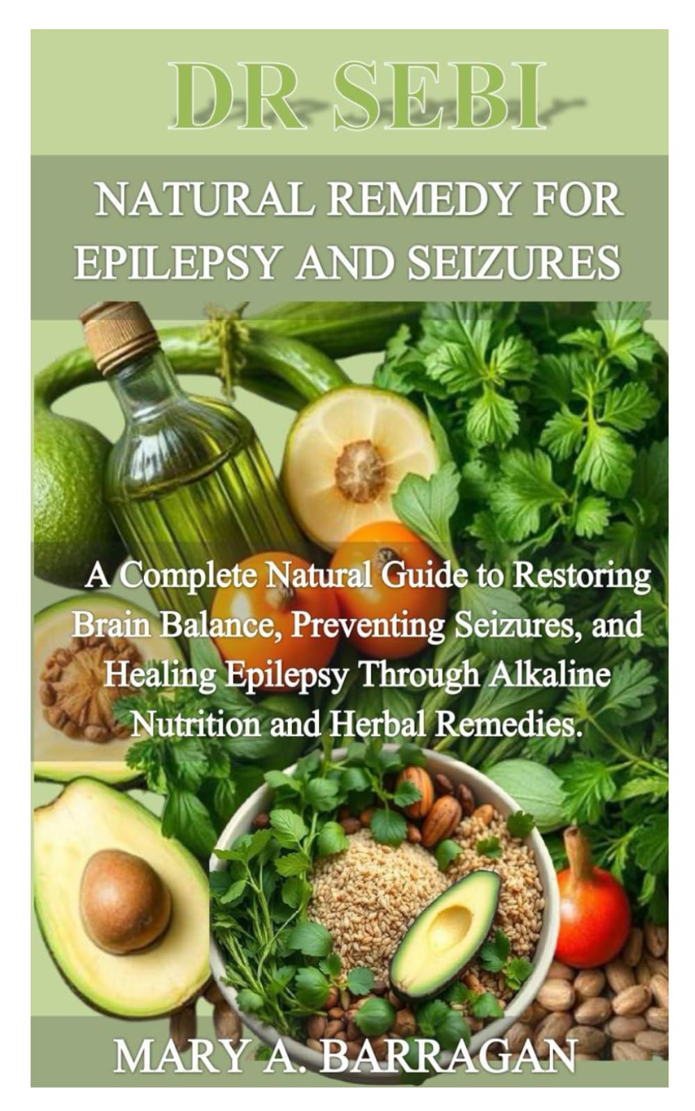 DR SEBI NATURAL REMEDY FOR EPILEPSY AND SEIZURES: A Complete Natural Guide to Restoring Brain Balance, Preventing Seizures, and Healing Epilepsy Through Alkaline Nutrition and Herbal Remedies.