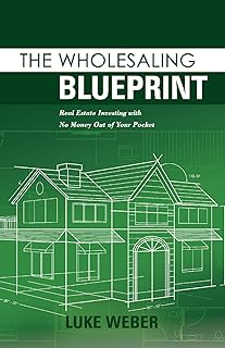 The Wholesaling Blueprint: Real Estate Investing with No Money out of your Pocket (Volume 2) (The Real Estate Investors Blueprint)