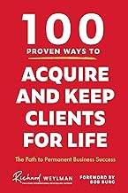 100 Proven Ways to Acquire and Keep Clients for Life: The Path to Permanent Business Success (Client Success, Customer Retention Strategies)