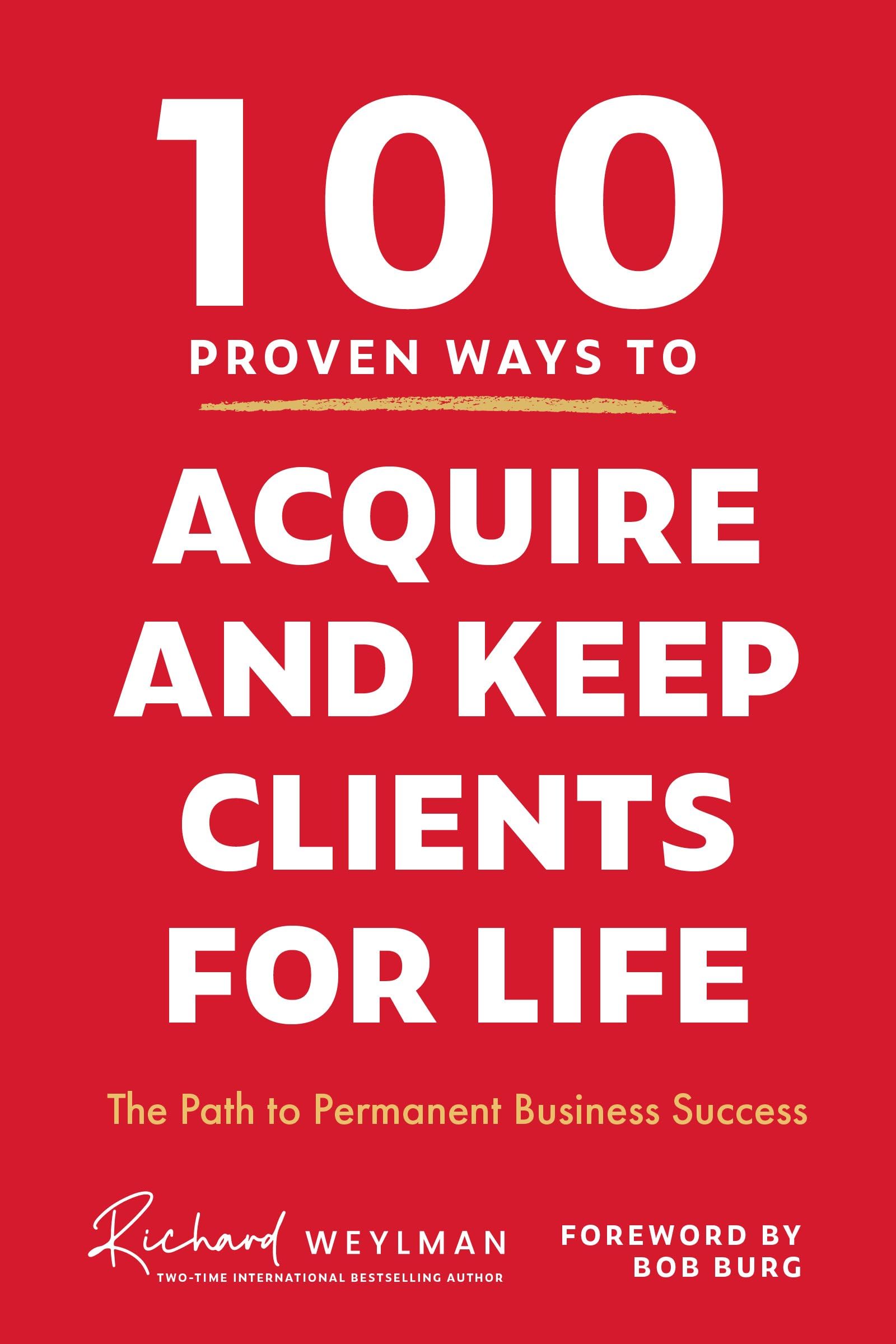 100 Proven Ways to Acquire and Keep Clients for Life: The Path to Permanent Business Success (Client Success, Customer Retention Strategies)