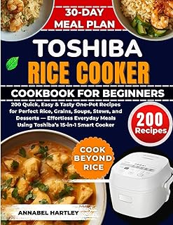 Toshiba Rice Cooker Cookbook for Beginners: 200 Quick, Easy & Tasty One-Pot Recipes for Perfect Rice, Grains, Soups, Stews, and Desserts — Effortless ... Meals Using Toshiba’s 15-in-1 Smart Cooker