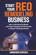 Start Your REO Remodeling Business: How to Get Hired by Banks and Asset Management Companies to Repair Foreclosed Homes