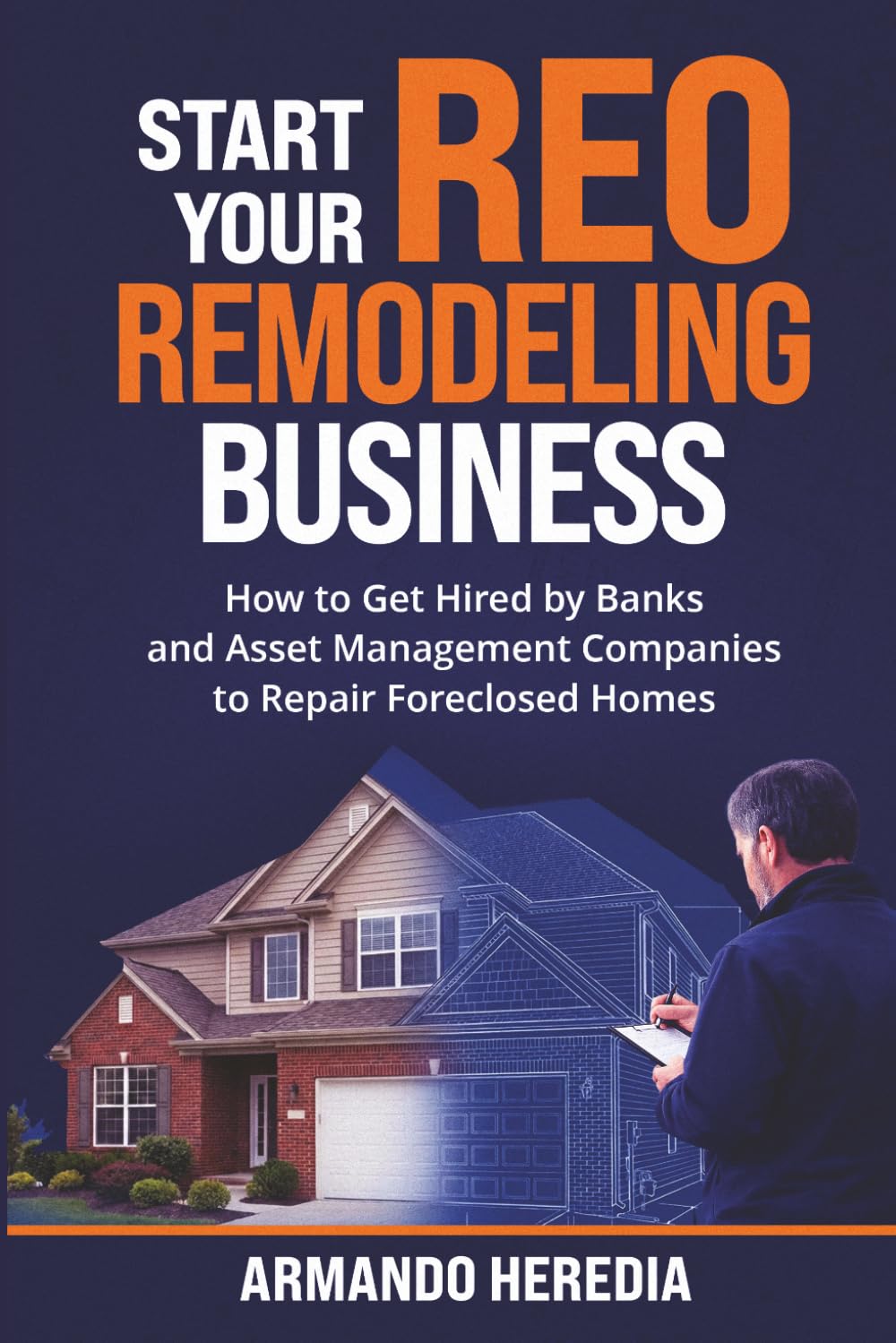 Start Your REO Remodeling Business: How to Get Hired by Banks and Asset Management Companies to Repair Foreclosed Homes