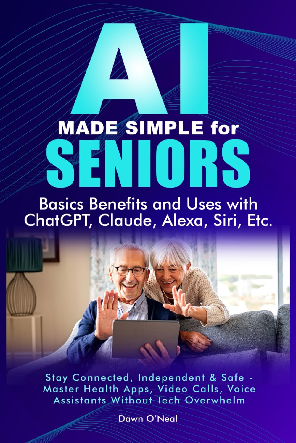 AI MADE SIMPLE FOR SENIORS Basic Benefits and Uses with ChatGPT, Claude, Alexa, Siri: Stay Connected, Independent & Safe - Master Health Apps, Video ... Beginners to Experts - Without Tech Jargon)