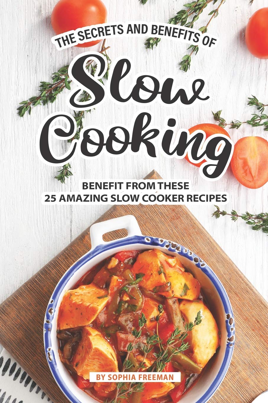 The Secrets and Benefits of Slow Cooking: Benefit from these 25 Amazing Slow Cooker Recipes