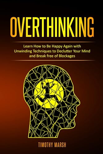 Overthinking Learn How to Be Happy Again with Unwinding Techniques to Declutter Your Mind and Break free of Blockages